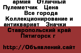 1.2) армия : Отличный Пулеметчик › Цена ­ 4 450 - Все города Коллекционирование и антиквариат » Значки   . Ставропольский край,Пятигорск г.